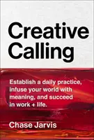 Kreatívne povolanie: Založte si každodennú prax, naplňte svoj svet zmyslom a dosiahnite úspech v práci + v živote - Creative Calling: Establish a Daily Practice, Infuse Your World with Meaning, and Succeed in Work + Life