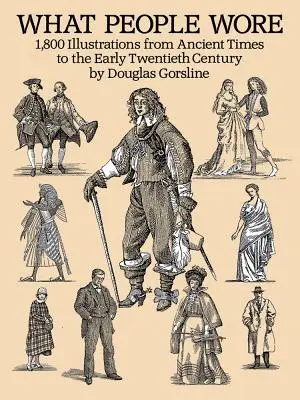 Čo ľudia nosili: 1 800 ilustrácií od staroveku po začiatok dvadsiateho storočia - What People Wore: 1,800 Illustrations from Ancient Times to the Early Twentieth Century
