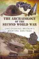 Archeológia druhej svetovej vojny: odhaľovanie britského vojnového dedičstva - The Archaeology of the Second World War: Uncovering Britain's Wartime Heritage