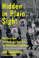 Skryté na prvý pohľad: Ako vytvoriť výnimočné produkty pre zákazníkov zajtrajška - Hidden in Plain Sight: How to Create Extraordinary Products for Tomorrow's Customers