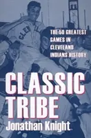 Klasický kmeň: 50 najväčších zápasov v histórii Cleveland Indians - Classic Tribe: The 50 Greatest Games in Cleveland Indians History