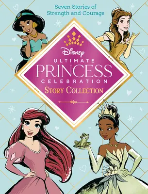 Konečná kolekcia príbehov na oslavu princezien (Disney Princezné): Obsahuje sedem príbehov o sile a odvahe! - Ultimate Princess Celebration Story Collection (Disney Princess): Includes Seven Stories of Strength and Courage!
