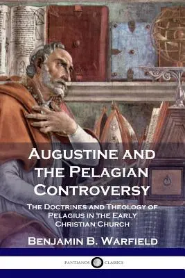 Augustín a pelagiánsky spor: Augustín: Pelagiove doktríny a teológia v ranokresťanskej cirkvi - Augustine and the Pelagian Controversy: The Doctrines and Theology of Pelagius in the Early Christian Church