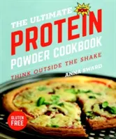 Špičková kuchárka o proteínovom prášku: Premýšľajte mimo koktailu - The Ultimate Protein Powder Cookbook: Think Outside the Shake