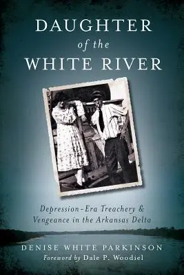 Dcéra Bielej rieky: Zrada a pomsta v delte Arkansasu v období krízy - Daughter of the White River: Depression-Era Treachery and Vengeance in the Arkansas Delta