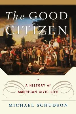 Dobrý občan: Dobrý občan: dejiny amerického občianskeho života - The Good Citizen: A History of American Civic Life