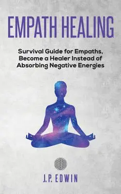 Liečenie empatikov: Príručka prežitia pre empatikov, Staňte sa liečiteľom namiesto absorbovania negatívnych energií - Empath healing: Survival Guide for Empaths, Become a Healer Instead of Absorbing Negative Energies