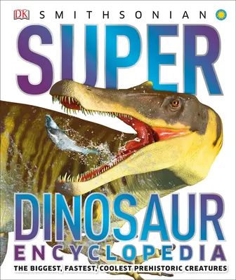 Super encyklopédia dinosaurov: Najväčšie, najrýchlejšie a najchladnejšie prehistorické tvory - Super Dinosaur Encyclopedia: The Biggest, Fastest, Coolest Prehistoric Creatures