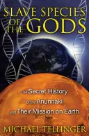 Otrocké druhy bohov: Tajná história Anunnakov a ich poslanie na Zemi - Slave Species of the Gods: The Secret History of the Anunnaki and Their Mission on Earth
