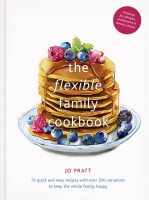 Pružná rodinná kuchárka: 75 rýchlych a jednoduchých receptov s viac ako 200 variáciami, aby bola spokojná celá rodina - The Flexible Family Cookbook: 75 Quick and Easy Recipes with Over 200 Variations to Keep the Whole Family Happy
