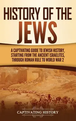 Dejiny Židov: R.: Pútavý sprievodca židovskými dejinami od starovekých Izraelitov cez rímsku nadvládu až po 2. svetovú vojnu - History of the Jews: A Captivating Guide to Jewish History, Starting from the Ancient Israelites through Roman Rule to World War 2