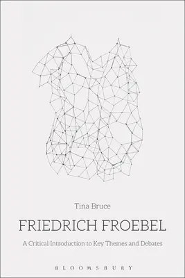 Friedrich Froebel: Kritický úvod ku kľúčovým témam a diskusiám - Friedrich Froebel: A Critical Introduction to Key Themes and Debates
