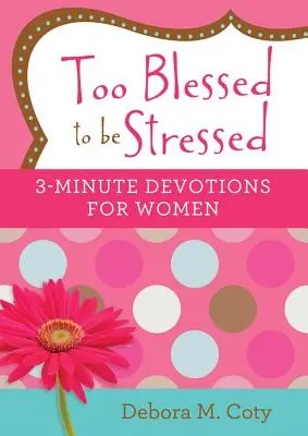 Príliš blažený na to, aby bol v strese: 3 minútové pobožnosti pre ženy - Too Blessed to Be Stressed: 3-Minute Devotions for Women