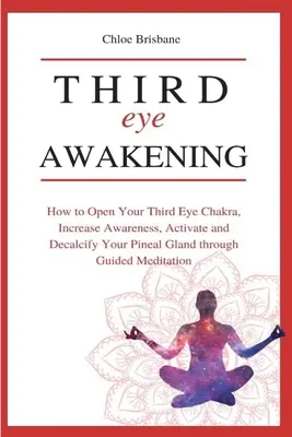 Prebudenie tretieho oka: Ako otvoriť čakru tretieho oka, zvýšiť povedomie, aktivovať a odvápniť epifýzu prostredníctvom riadenej medikácie - Third Eye Awakening: How to Open Your Third Eye Chakra, Increase Awareness, and Activate and Decalcify Your Pineal Gland through Guided Med
