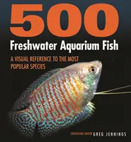 500 sladkovodných akváriových rýb: Vizuálny sprievodca najpopulárnejšími druhmi - 500 Freshwater Aquarium Fish: A Visual Reference to the Most Popular Species