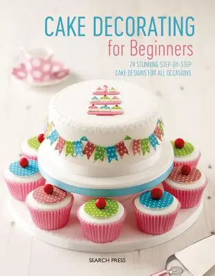 Zdobenie tort pre začiatočníkov: 24 úžasných návrhov tort krok za krokom na všetky príležitosti - Cake Decorating for Beginners: 24 Stunning Step-By-Step Cake Designs for All Occasions
