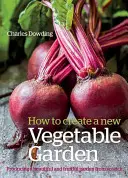 Ako vytvoriť novú zeleninovú záhradu: Záhrada: Vyrobte si krásnu a úrodnú záhradu od nuly /]ccharles Dowding - How to Create a New Vegetable Garden: Producing a Beautiful and Fruitful Garden from Scratch /]ccharles Dowding
