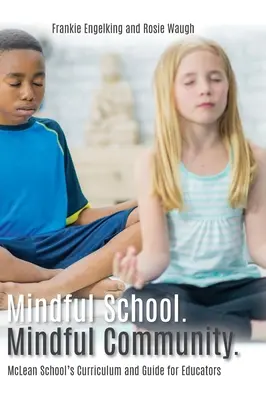 Rozumná škola. Mindful Community.: Informácie, zdroje a materiály na vypracovanie, implementáciu a udržiavanie vedomej komunity: McLean School's Curriculum and Guide for Educators - Mindful School. Mindful Community.: McLean School's Curriculum and Guide for Educators Information, Resources, and Materials to Develop, Implement, an