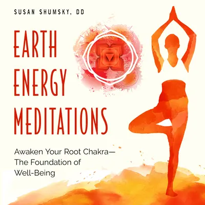 Meditácie o energii Zeme: Prebuďte svoju koreňovú čakru - základ blahobytu - Earth Energy Meditations: Awaken Your Root Chakra--The Foundation of Well-Being
