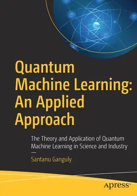 Kvantové strojové učenie: Aplikovaný prístup: Teória a aplikácia kvantového strojového učenia vo vede a priemysle - Quantum Machine Learning: An Applied Approach: The Theory and Application of Quantum Machine Learning in Science and Industry