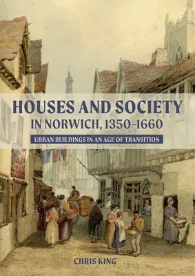 Domy a spoločnosť v Norwichi v rokoch 1350 - 1660: Mestské budovy v období prechodu - Houses and Society in Norwich, 1350-1660: Urban Buildings in an Age of Transition