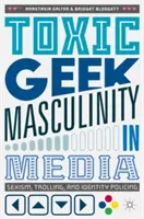 Toxic Geek Masculinity in Media: Vydavateľstvo: Sexizmus, trolling a politika identity - Toxic Geek Masculinity in Media: Sexism, Trolling, and Identity Policing