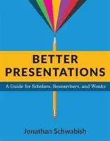 Lepšie prezentácie: Príručka pre vedcov, výskumníkov a odborníkov - Better Presentations: A Guide for Scholars, Researchers, and Wonks
