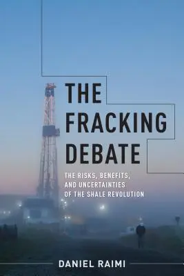 The Fracking Debate: The Risks, Benefits, and Uncertainties of the Shale Revolution (Debata o frakovaní: riziká, prínosy a neistoty bridlicovej revolúcie) - The Fracking Debate: The Risks, Benefits, and Uncertainties of the Shale Revolution