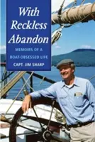 S bezohľadným odriekaním: Spomienky na život posadnutý loďou - With Reckless Abandon: Memoirs of a Boat Obsessed Life