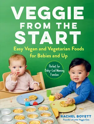 Veggie od začiatku: Jednoduché vegánske a vegetariánske jedlá pre bábätká a staršie deti - ideálne pre rodiny s deťmi, ktoré sa nechávajú odstaviť od dojčenia - Veggie from the Start: Easy Vegan and Vegetarian Foods for Babies and Up--Perfect for Baby-Led Weaning Families