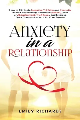 Úzkosť vo vzťahu: Ako odstrániť negatívne myslenie a neistotu vo vzťahu, prekonať žiarlivosť, strach z opustenia, dôveru - Anxiety in a Relationship: How to Eliminate Negative Thinking and Insecurity in Your Relationship, Overcome Jealousy, Fear of Abandonment, Trust