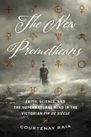 Noví Prométheovia: Viera, veda a nadprirodzená myseľ vo viktoriánskom Fin de Sicle - The New Prometheans: Faith, Science, and the Supernatural Mind in the Victorian Fin de Sicle