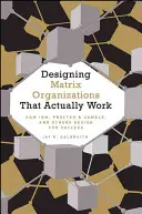 Navrhovanie maticových organizácií, ktoré skutočne fungujú: Ako Ibm, Proctor & Gamble a ďalší navrhujú pre úspech - Designing Matrix Organizations That Actually Work: How Ibm, Proctor & Gamble and Others Design for Success
