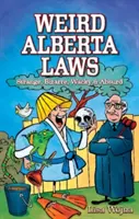 Podivné zákony Alberty: Podivné, bizarné, bláznivé a absurdné - Weird Alberta Laws: Strange, Bizarre, Wacky & Absurd