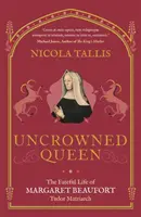 Nekorunovaná kráľovná - Osudový život Margaret Beaufortovej, tudorovskej matriarchy - Uncrowned Queen - The Fateful Life of Margaret Beaufort, Tudor Matriarch