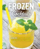 Mrazené koktaily: Viac ako 100 nápojov na uvoľnenú a osviežujúcu zábavu - Frozen Cocktails: Over 100 Drinks for Relaxed and Refreshing Entertaining