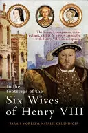 Po stopách šiestich manželiek Henricha VIII: Sprievodca návštevníkov po palácoch, hradoch a domoch spojených s ikonickými kráľovnami Henricha VIII - In the Footsteps of the Six Wives of Henry VIII: The Visitor's Companion to the Palaces, Castles & Houses Associated with Henry VIII's Iconic Queens