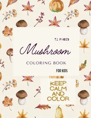 Kniha na vyfarbovanie húb: Omaľovánky s hubami pre deti: 32 kúzelných omaľovánok s hubami pre deti vo veku 4-8 rokov - Mushroom Coloring Book: Mushroom Coloring Book For Kids: 32 Magicals Coloring Pages with Mushrooms For Kids Ages 4-8