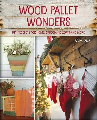 Zázraky z drevených paliet: Projekty pre domácich majstrov: pre domácnosť, záhradu, sviatky a iné - Wood Pallet Wonders: DIY Projects for Home, Garden, Holidays and More