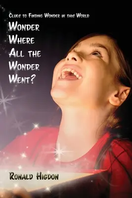 Zázrak, kam sa podel všetok ten zázrak: Kľúč k nájdeniu zázraku v tomto svete - Wonder Where All the Wonder Went: Clues to Finding Wonder in this World