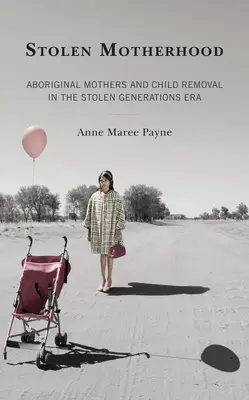 Ukradnuté materstvo: Domorodé matky a odoberanie detí v ére ukradnutých generácií - Stolen Motherhood: Aboriginal Mothers and Child Removal in the Stolen Generations Era