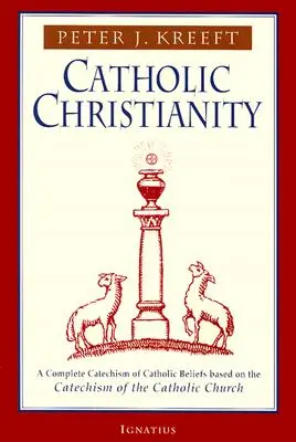 Katolícke kresťanstvo: Úplný katechizmus katolíckej viery na základe Katechizmu katolíkov.... - Catholic Christianity: A Complete Catechism of Catholic Beliefs Based on the Catechism of the Catholic....