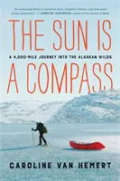 Slnko je kompas: Moja 4000 míľ dlhá cesta do aljašskej divočiny - The Sun Is a Compass: My 4,000-Mile Journey Into the Alaskan Wilds