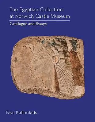 Egyptská zbierka v Norwichskom hradnom múzeu: Katalóg a eseje - The Egyptian Collection at Norwich Castle Museum: Catalogue and Essays