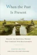 Keď je minulosť prítomná: Uzdravenie emocionálnych rán, ktoré sabotujú naše vzťahy - When the Past Is Present: Healing the Emotional Wounds That Sabotage Our Relationships