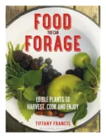 Potraviny, ktoré si môžete vypestovať: Jedlé rastliny, ktoré môžete zbierať, variť a vychutnávať si ich - Food You Can Forage: Edible Plants to Harvest, Cook and Enjoy