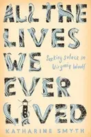 Všetky životy, ktoré sme kedy žili - Hľadanie útechy u Virginie Woolfovej - All the Lives We Ever Lived - Seeking Solace in Virginia Woolf