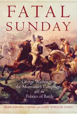 Osudná nedeľa, 54: George Washington, Monmouthská kampaň a politika bitky - Fatal Sunday, 54: George Washington, the Monmouth Campaign, and the Politics of Battle