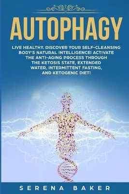 Autofágia: Žiť zdravo. Objavte prirodzenú inteligenciu svojho samočistiaceho tela! Aktivujte proces proti starnutiu prostredníctvom ke - Autophagy: Live healthy. Discover your self-cleansing body's natural intelligence! Activate the anti-aging process through the ke