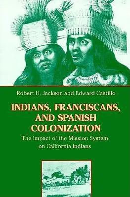 Indiáni, františkáni a španielska kolonizácia: Vplyv misijného systému na kalifornských Indiánov - Indians, Franciscans, and Spanish Colonization: The Impact of the Mission System on California Indians